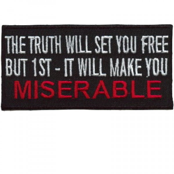 Truth will set you FREE-But 1st it will make you MISERABLE patch