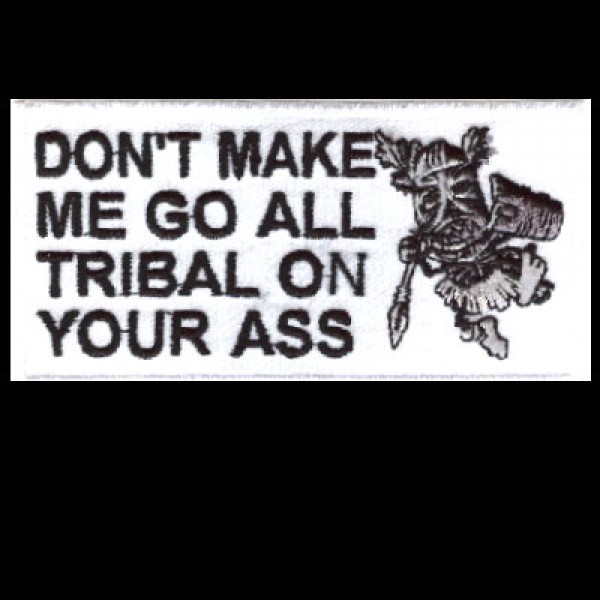 Don't make me go Tribal Don't make me go Tribal